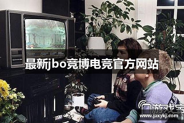 最新jbo竞博电竞官方网站